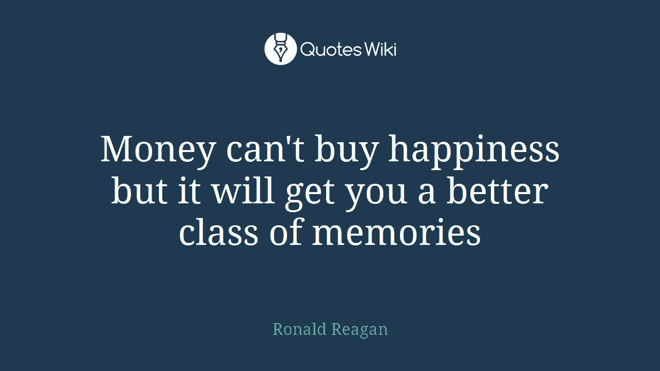Money can't buy happiness but it will get you a better class of memories
