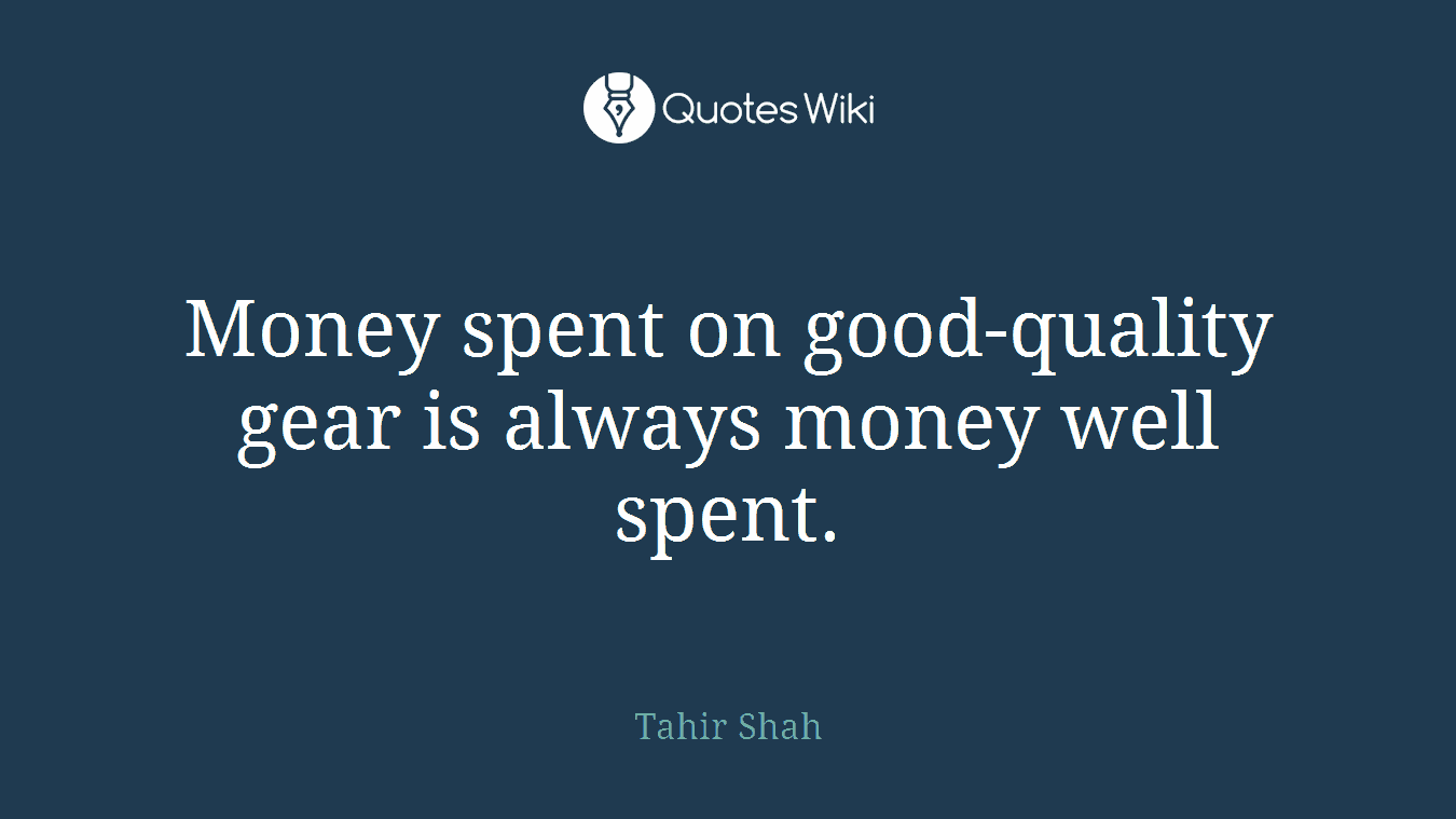 Money spent on good-quality gear is always money well spent.
