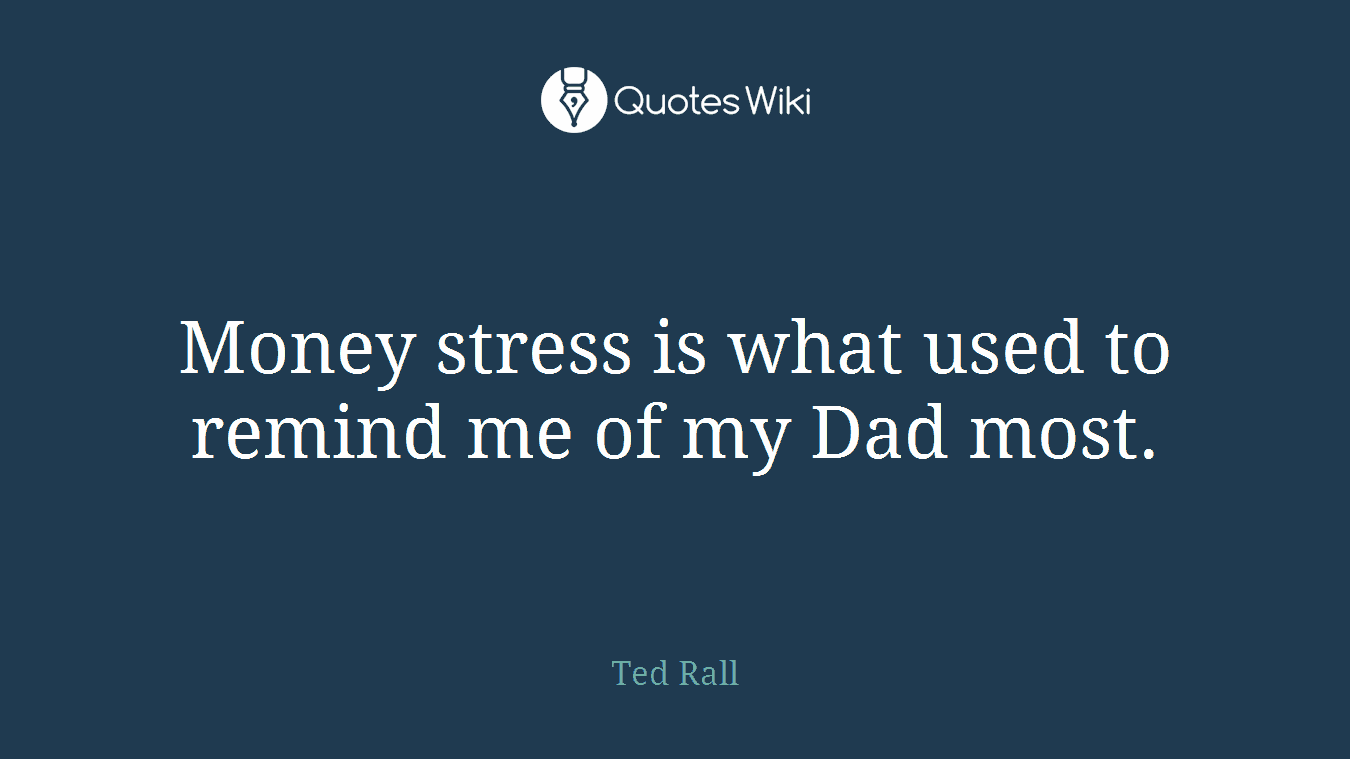 Money stress is what used to remind me of my Dad most.