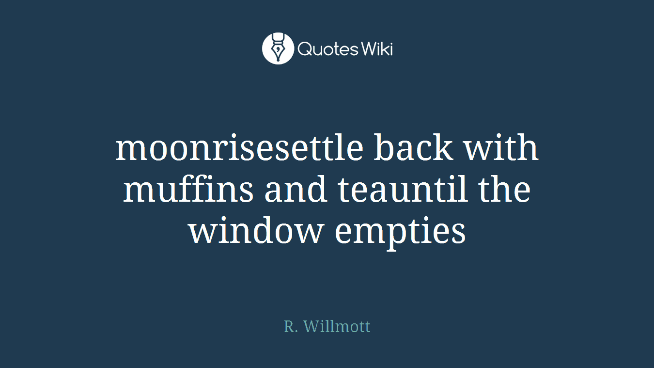 moonrisesettle back with muffins and teauntil the window empties