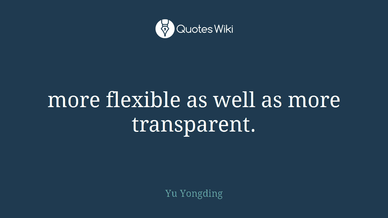 more flexible as well as more transparent.