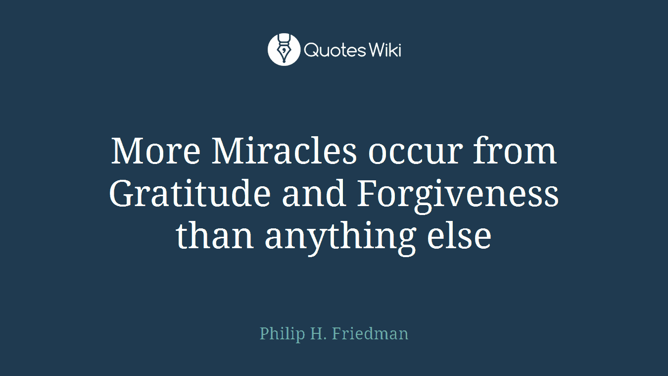 More Miracles occur from Gratitude and Forgiveness than anything else