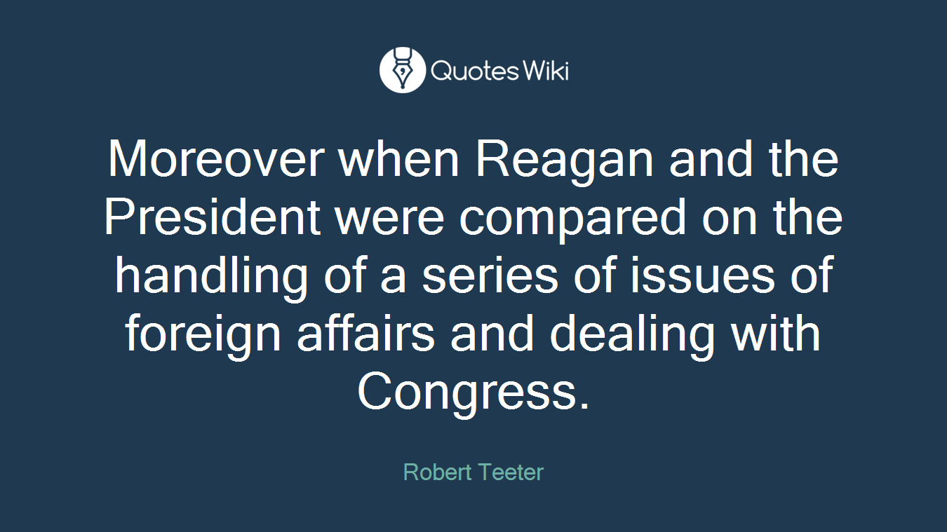 Moreover when Reagan and the President were compared on the handling of a series of issues of foreign affairs and dealing with Congress.