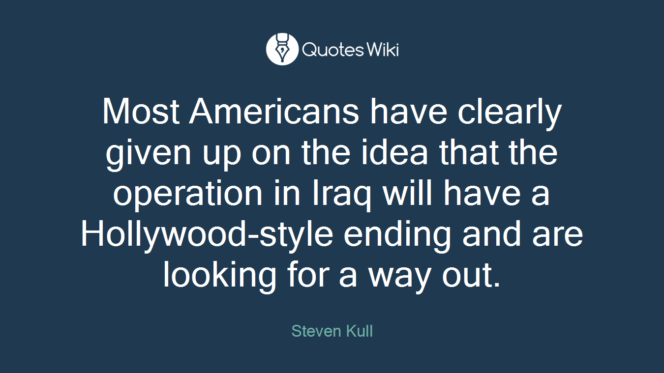 Most Americans have clearly given up on the idea that the operation in Iraq will have a Hollywood-style ending and are looking for a way out.