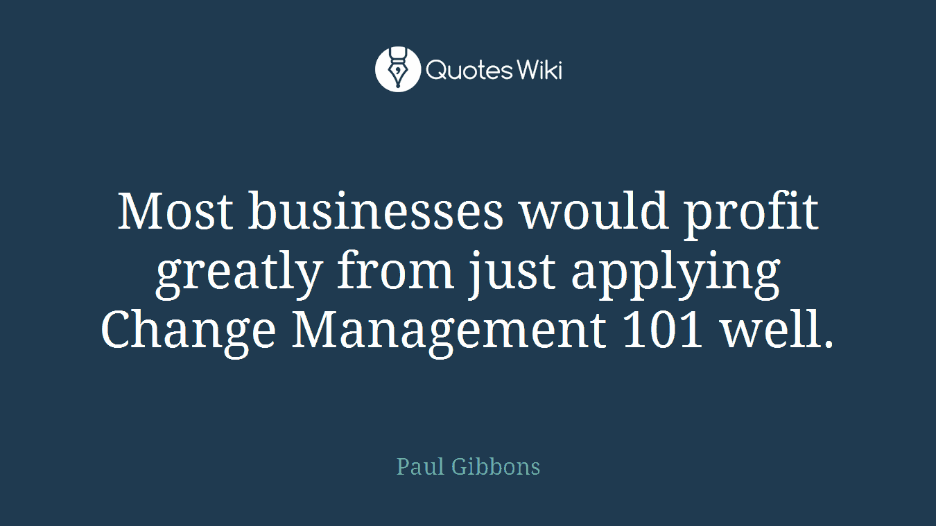 Most businesses would profit greatly from just applying Change Management 101 well.
