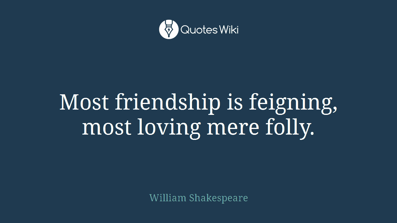 Most friendship is feigning, most loving mere folly.