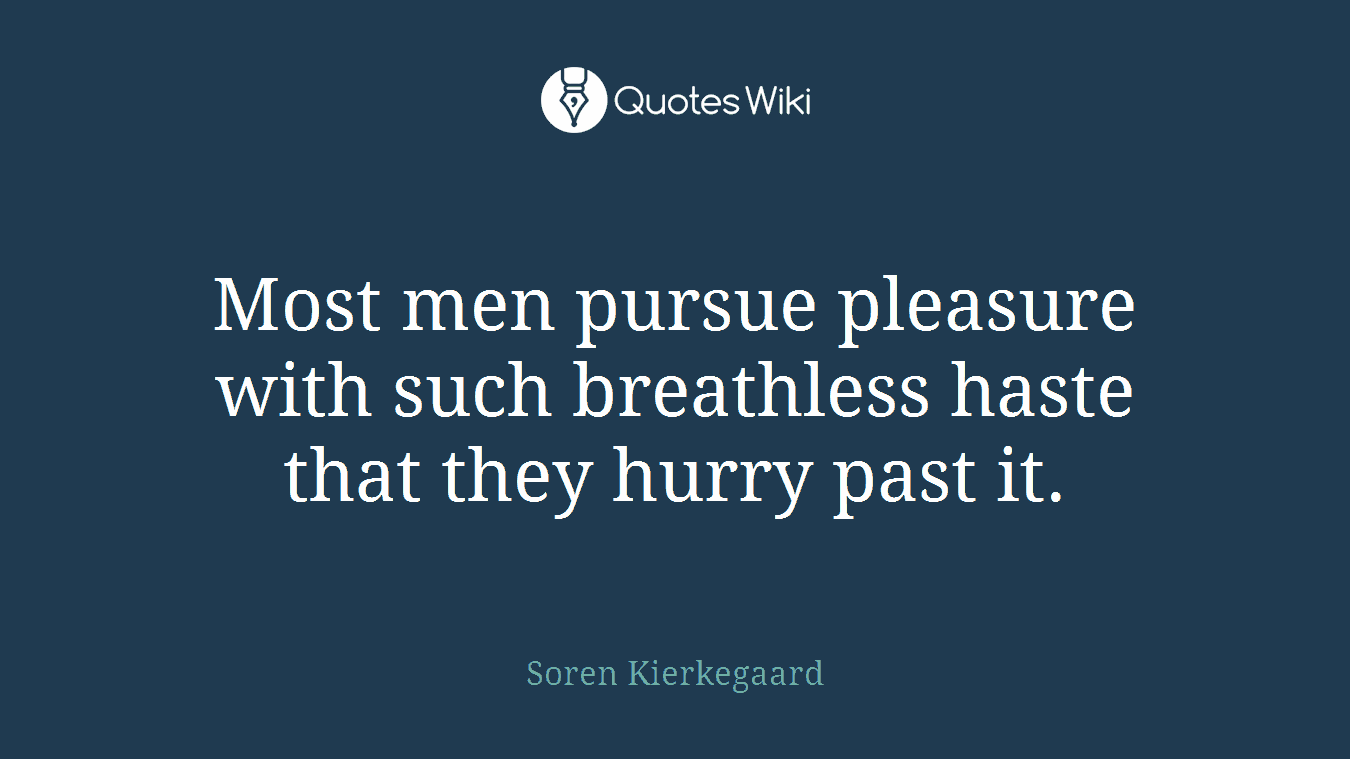 Most men pursue pleasure with such breathless haste that they hurry past it.