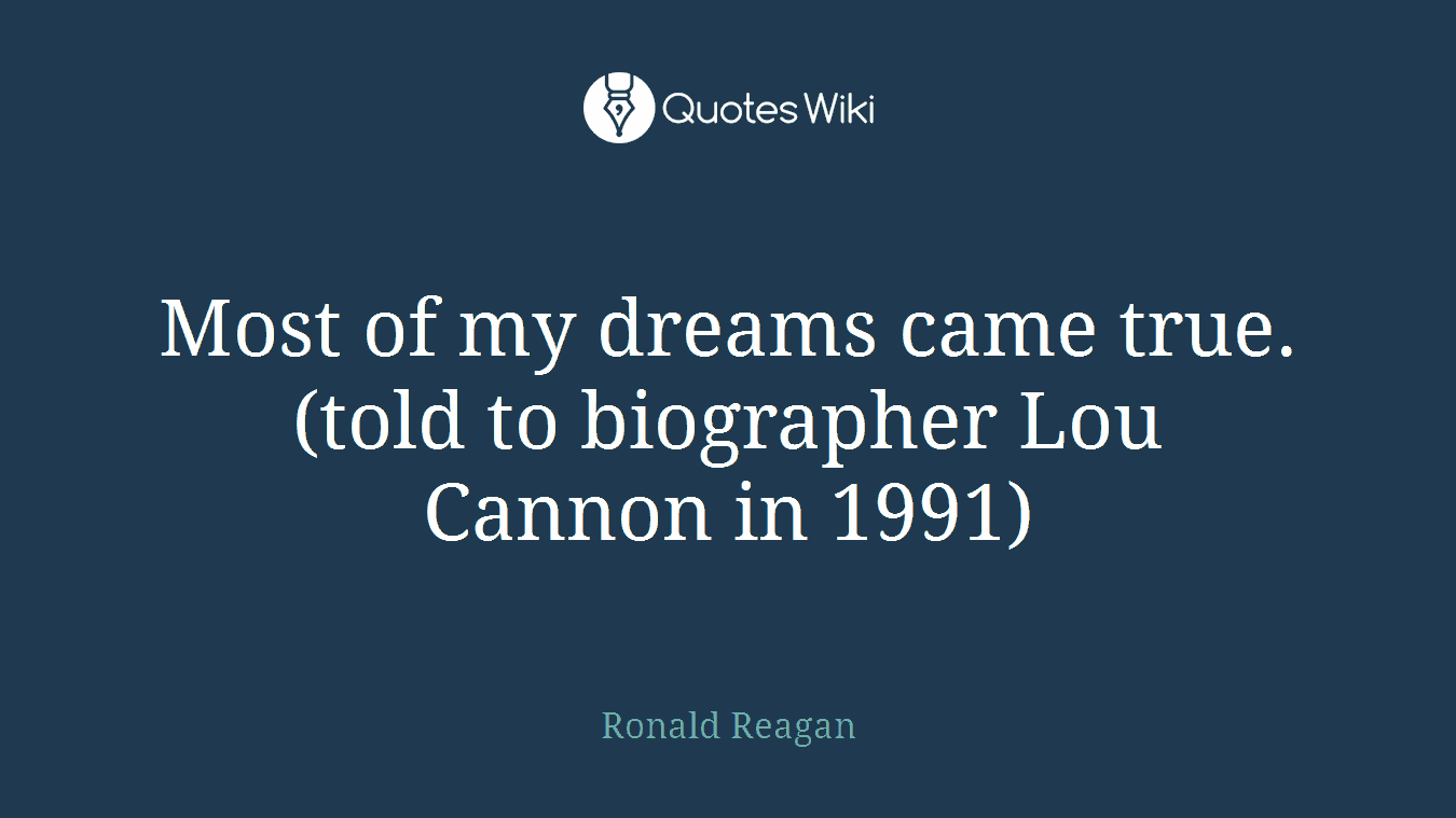 Most of my dreams came true. (told to biographer Lou Cannon in 1991)