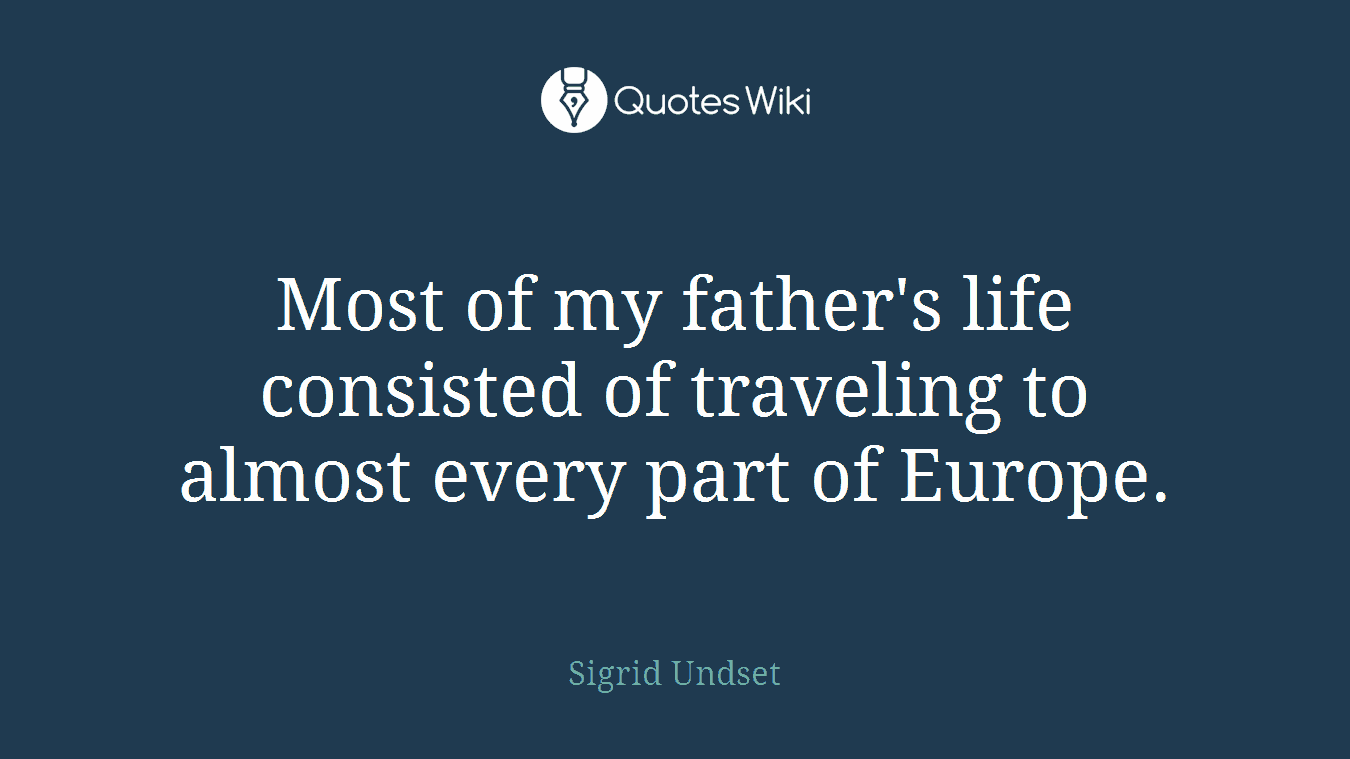Most of my father's life consisted of traveling to almost every part of Europe.
