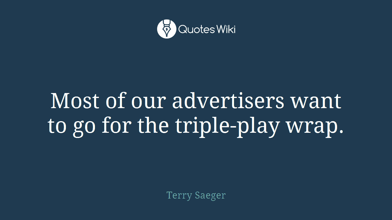 Most of our advertisers want to go for the triple-play wrap.