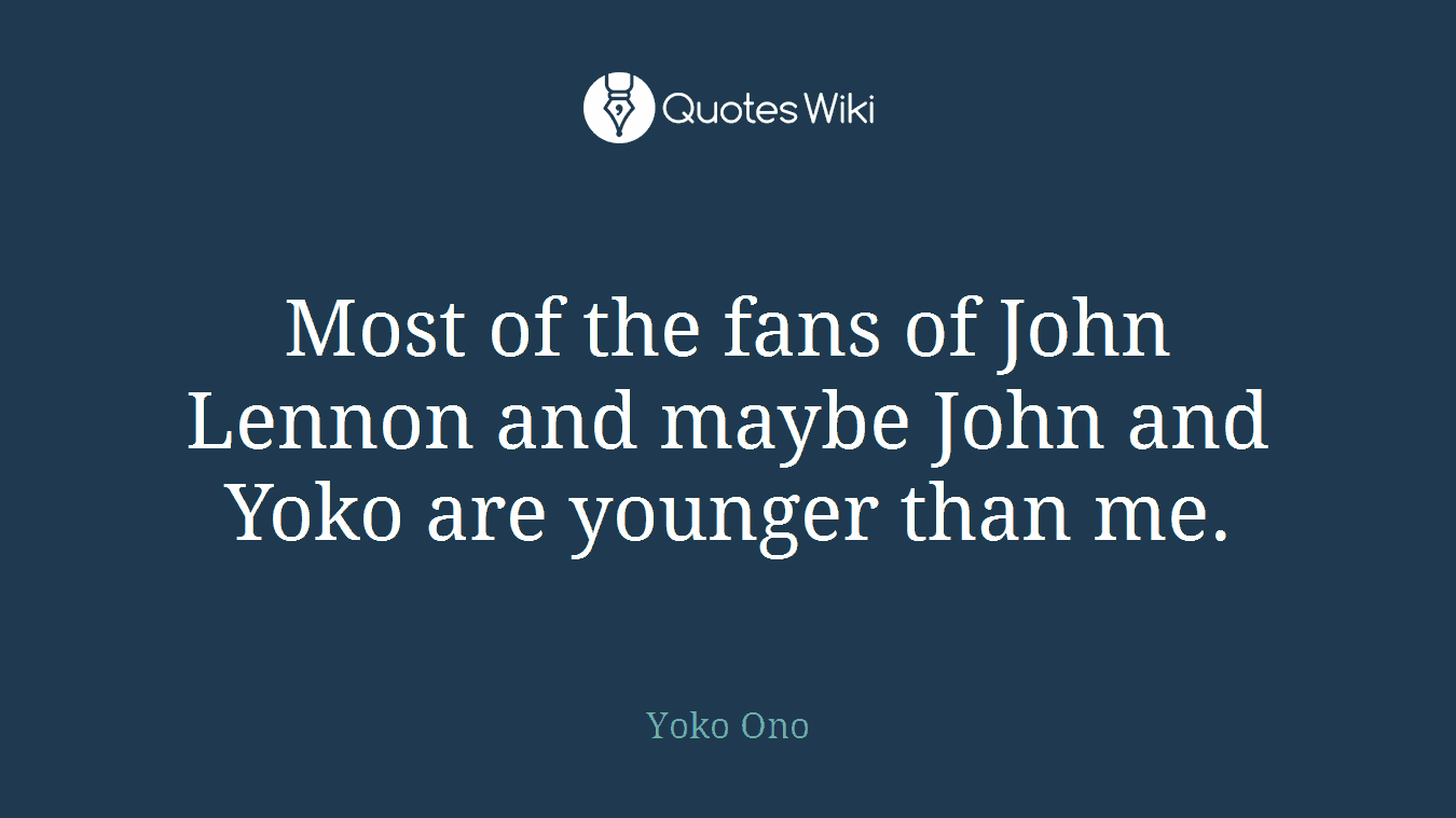 Most of the fans of John Lennon and maybe John and Yoko are younger than me.