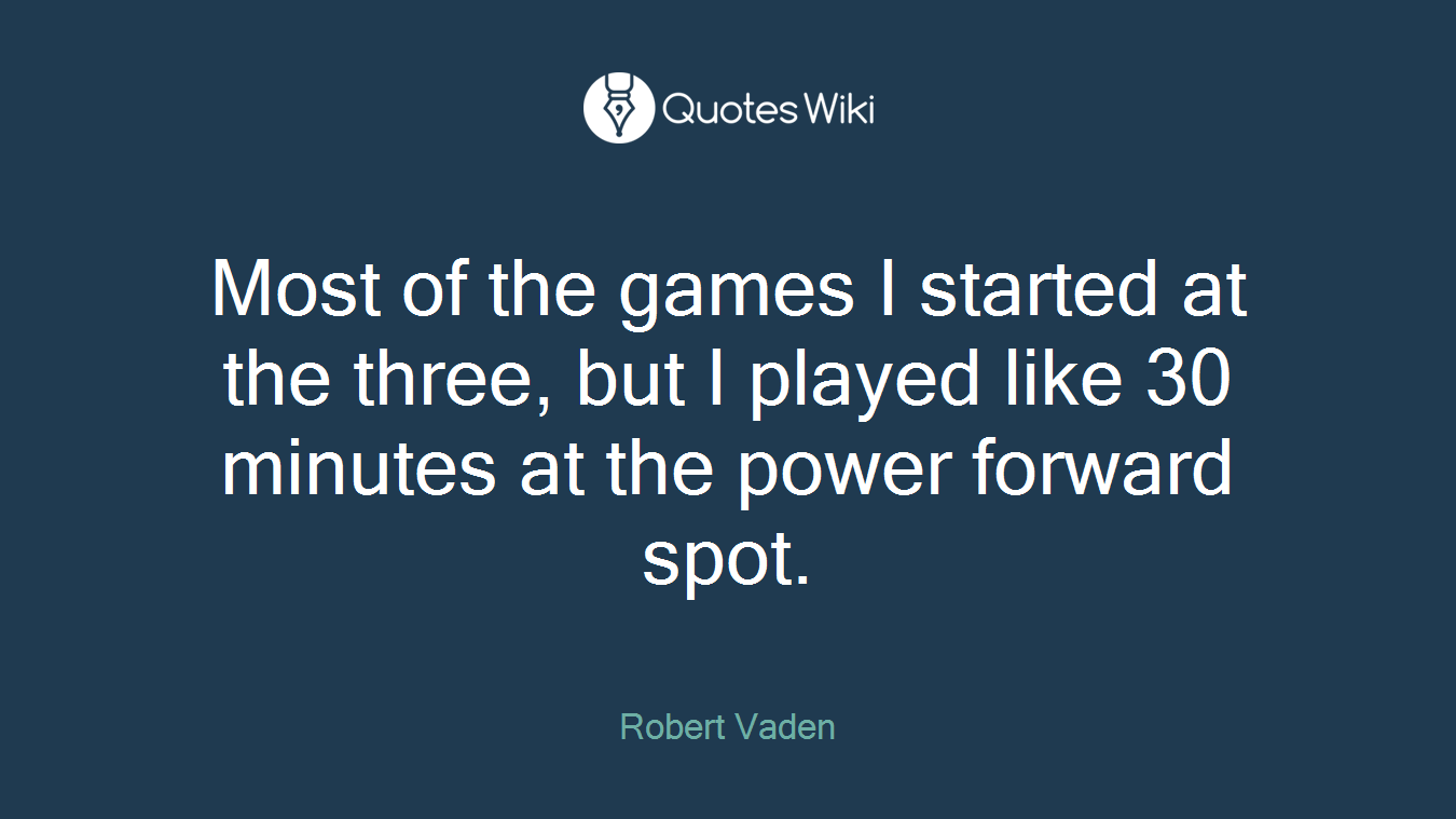Most of the games I started at the three, but I played like 30 minutes at the power forward spot.