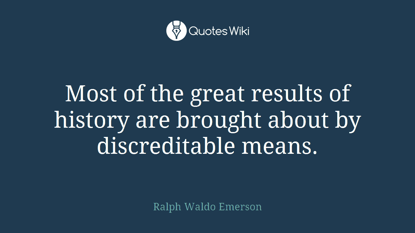 Most of the great results of history are brought about by discreditable means.