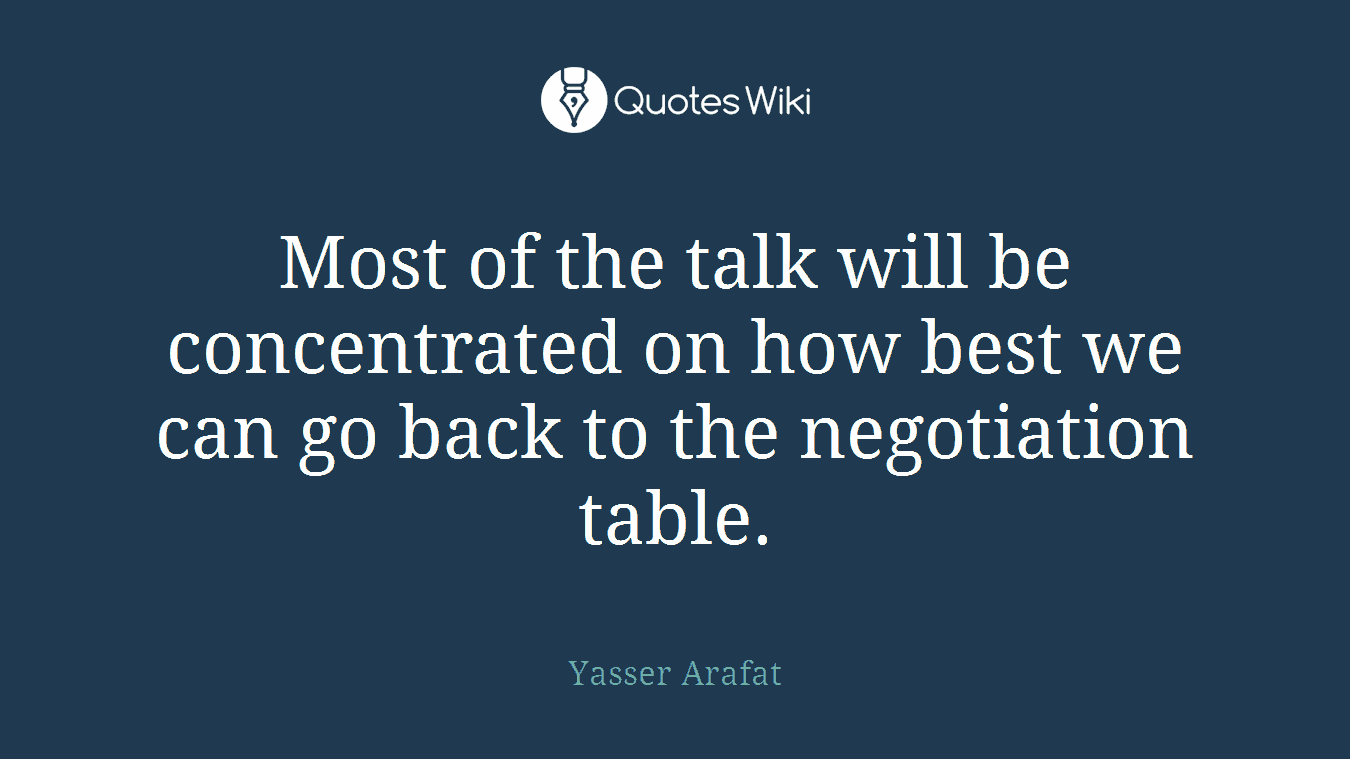 Most of the talk will be concentrated on how best we can go back to the negotiation table.