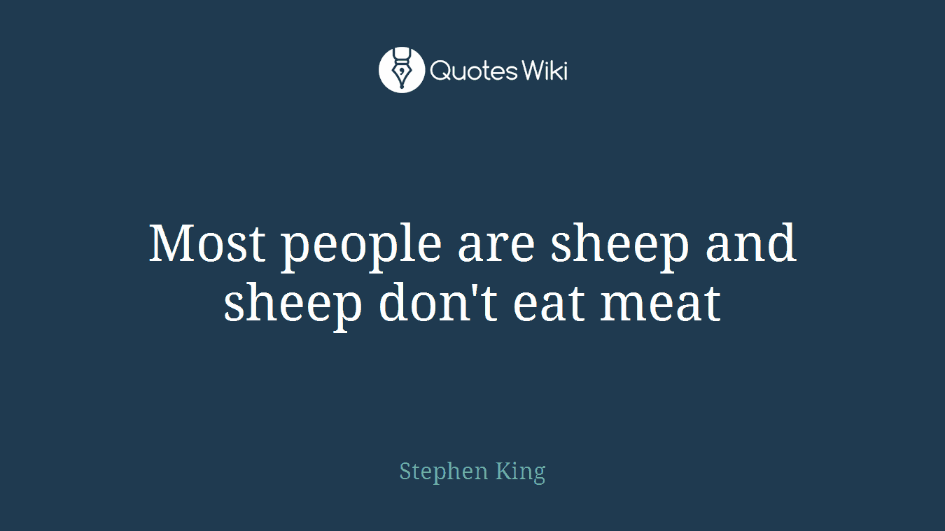 Most people are sheep and sheep don't eat meat