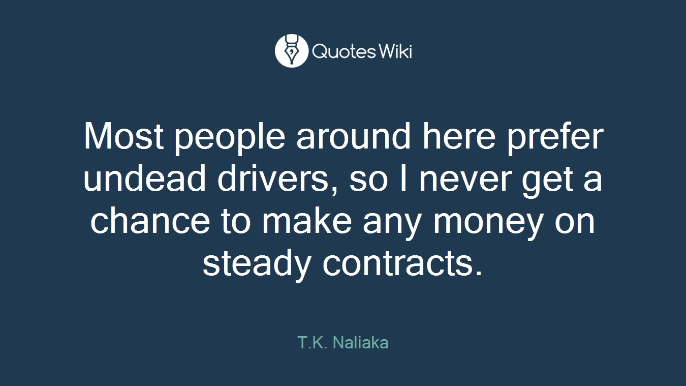 Most people around here prefer undead drivers, so I never get a chance to make any money on steady contracts.