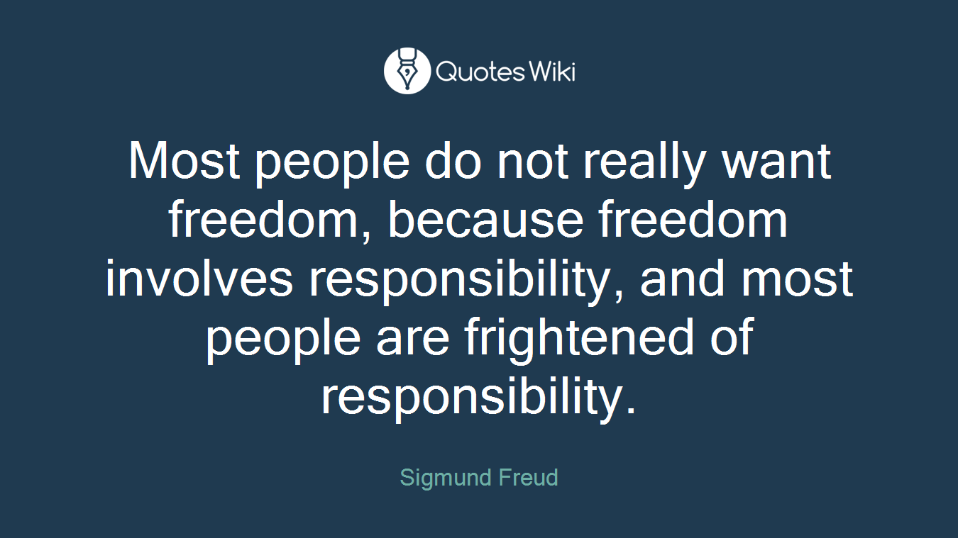 Most people do not really want freedom, because freedom involves responsibility, and most people are frightened of responsibility.
