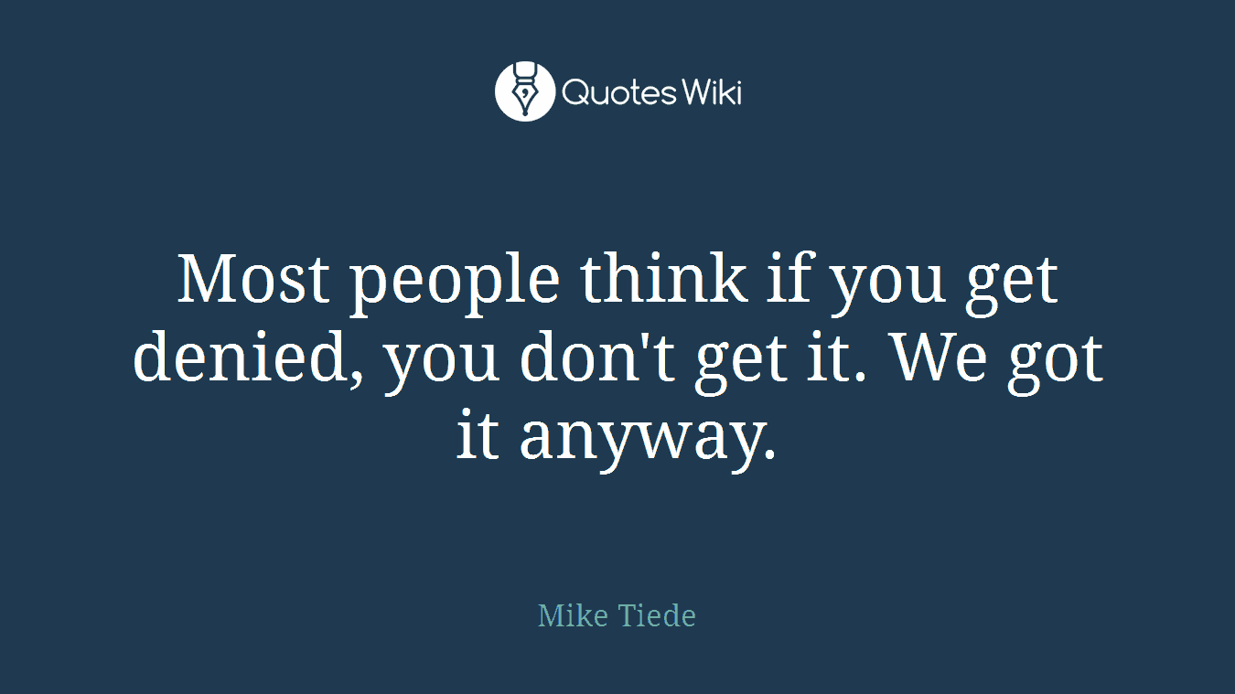 Most people think if you get denied, you don't get it. We got it anyway.