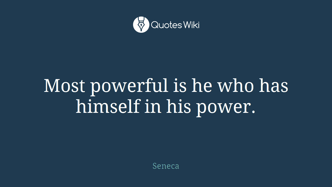 Most powerful is he who has himself in his power.