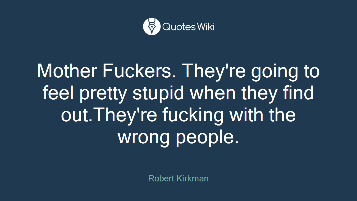 Mother Fuckers. They're going to feel pretty stupid when they find out.They're fucking with the wrong people.