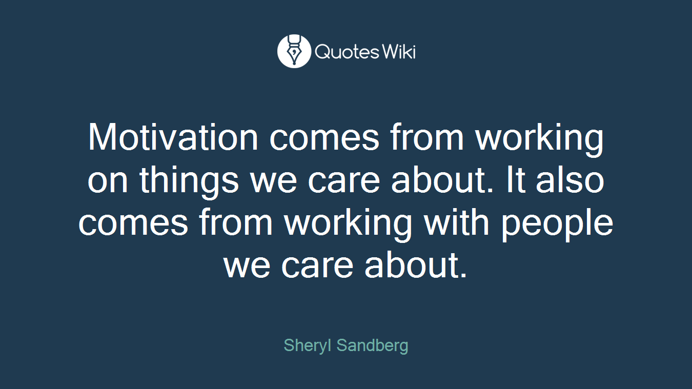 Motivation comes from working on things we care about. It also comes from working with people we care about.