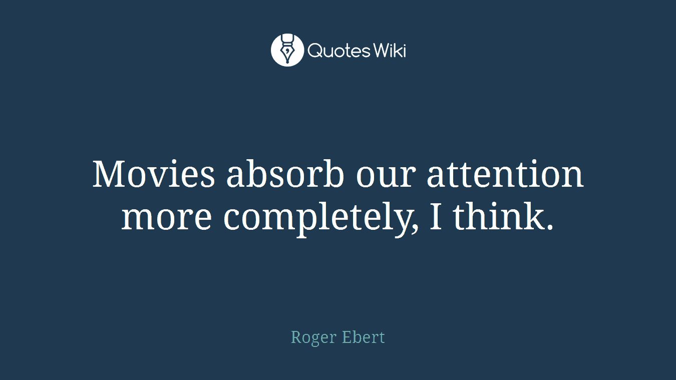 Movies absorb our attention more completely, I think.