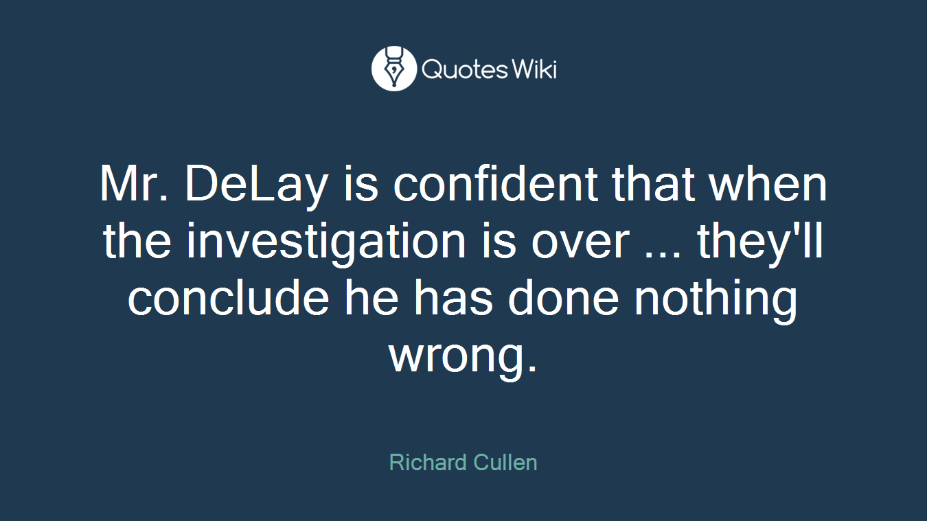 Mr. DeLay is confident that when the investigation is over ... they'll conclude he has done nothing wrong.