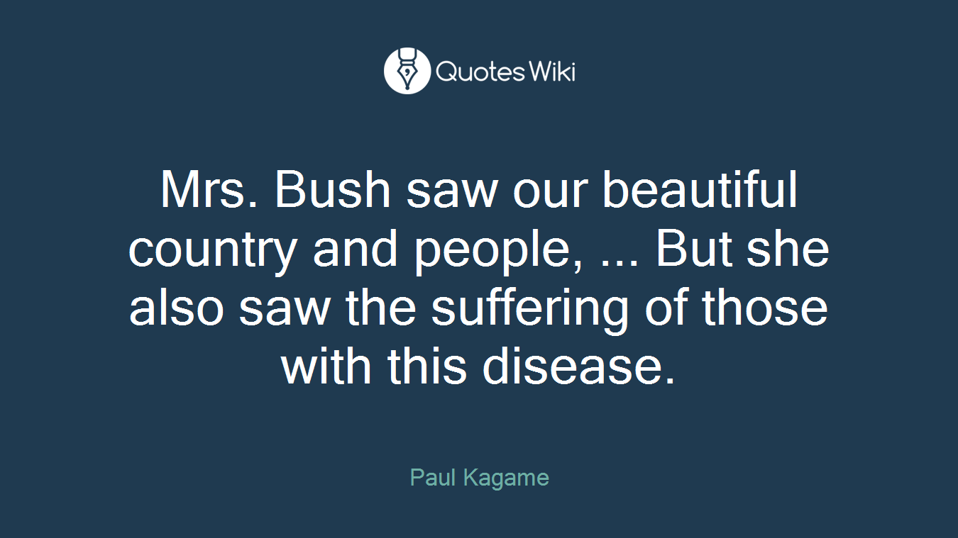 Mrs. Bush saw our beautiful country and people, ... But she also saw the suffering of those with this disease.