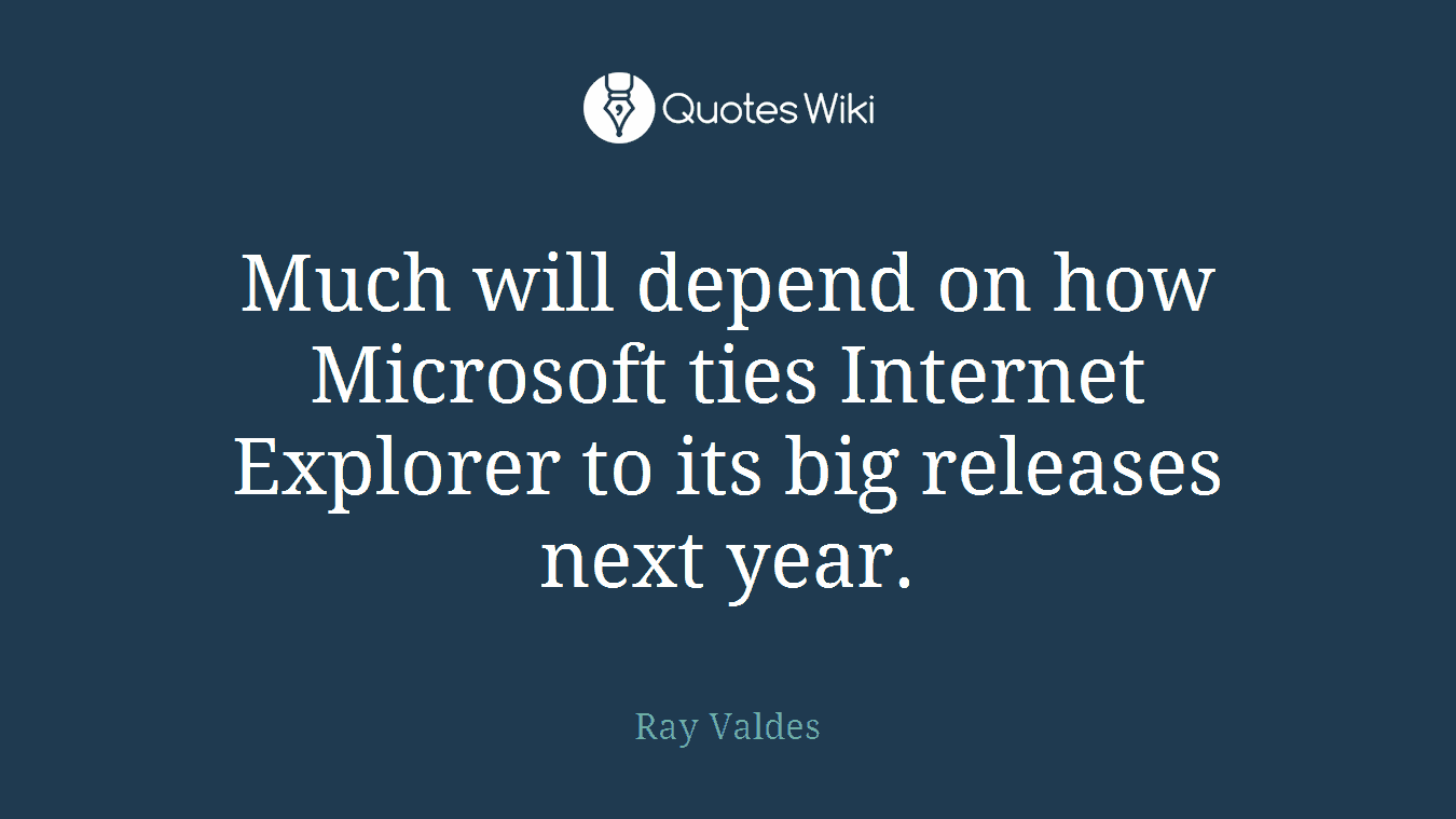 Much will depend on how Microsoft ties Internet Explorer to its big releases next year.