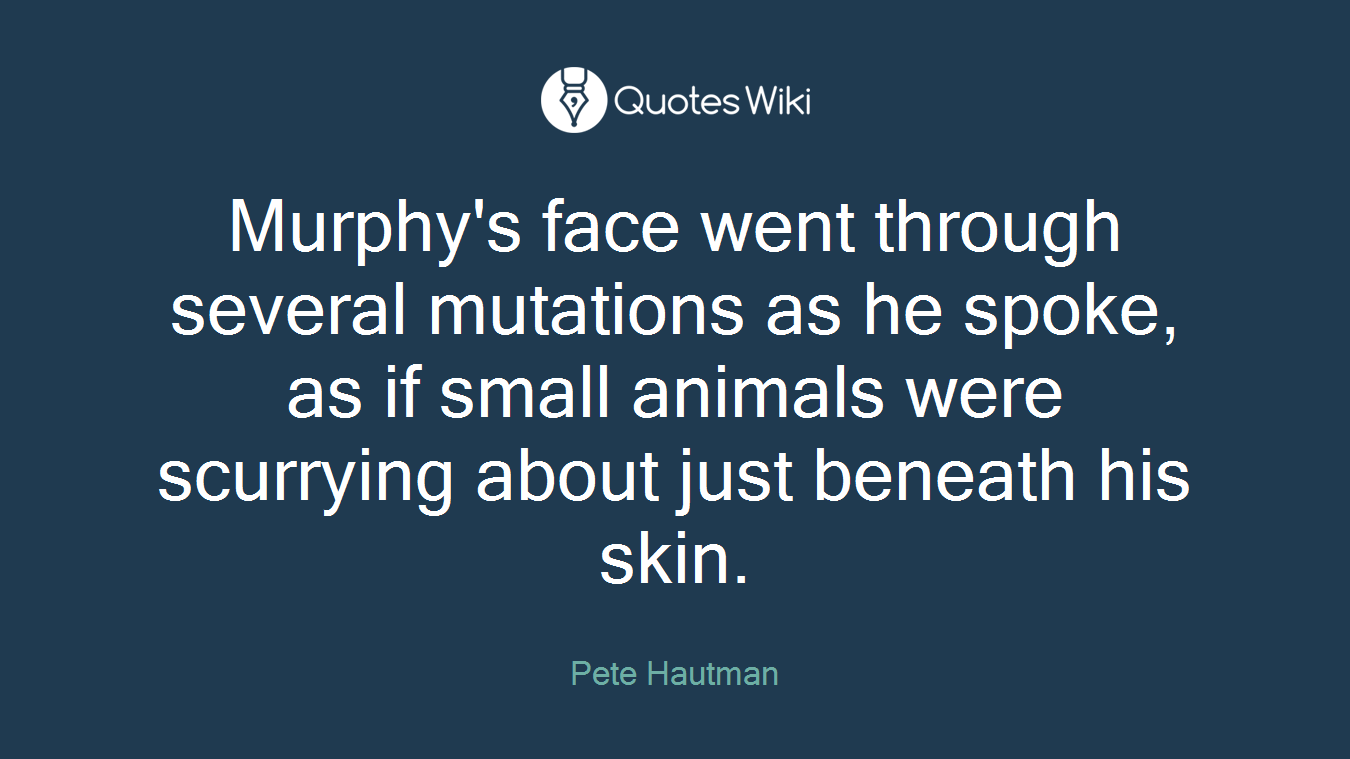 Murphy's face went through several mutations as he spoke, as if small animals were scurrying about just beneath his skin.