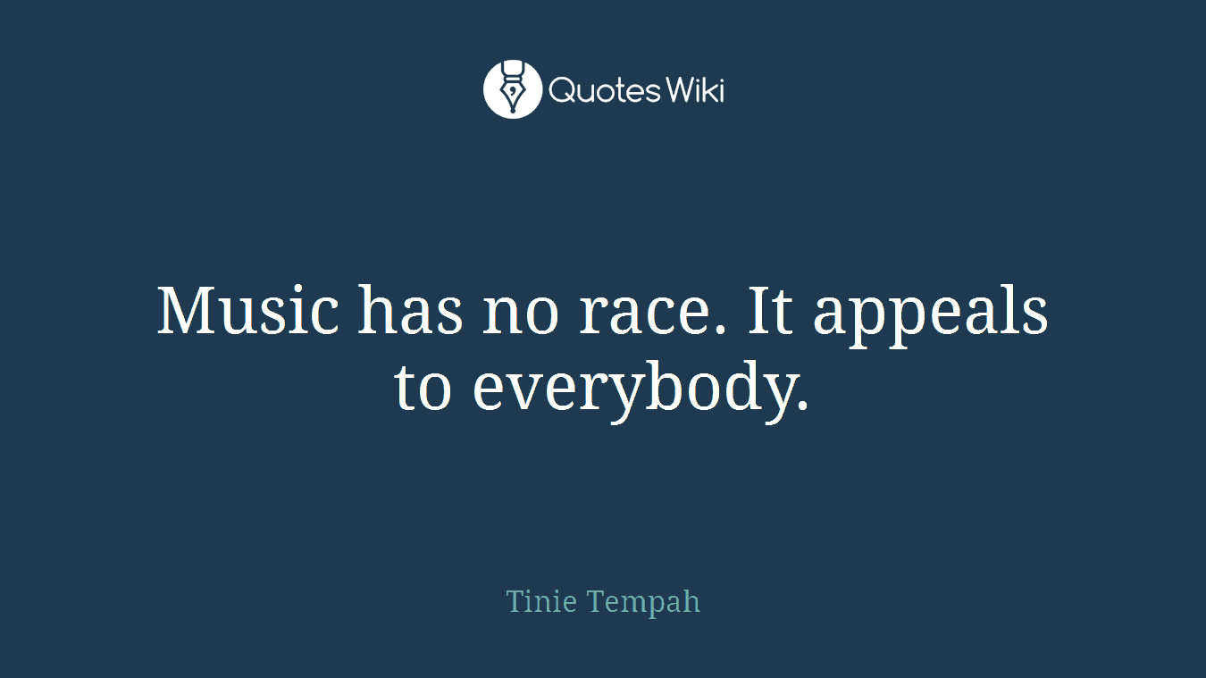 Music has no race. It appeals to everybody.
