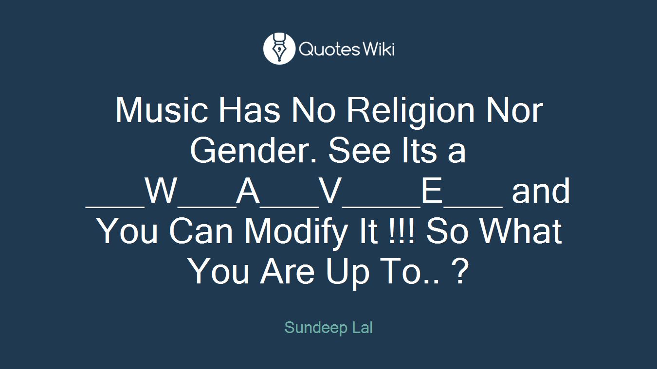 Music Has No Religion Nor Gender. See Its a ___W___A___V____E___ and You Can Modify It !!! So What You Are Up To.. ?