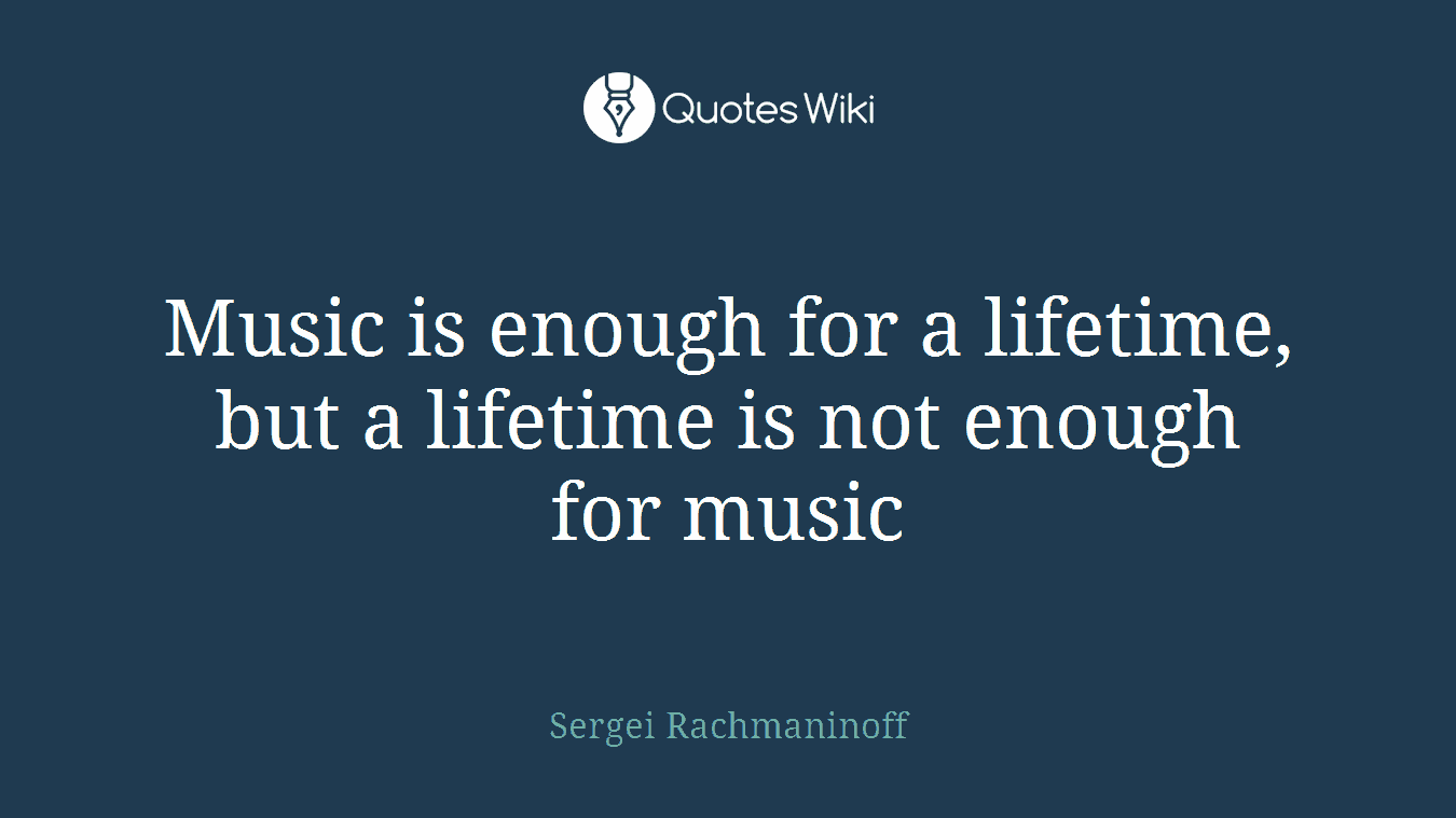 Music is enough for a lifetime, but a lifetime is not enough for music