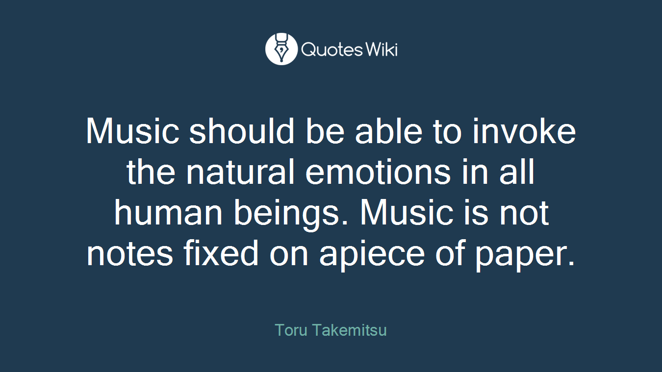Music should be able to invoke the natural emotions in all human beings. Music is not notes fixed on apiece of paper.