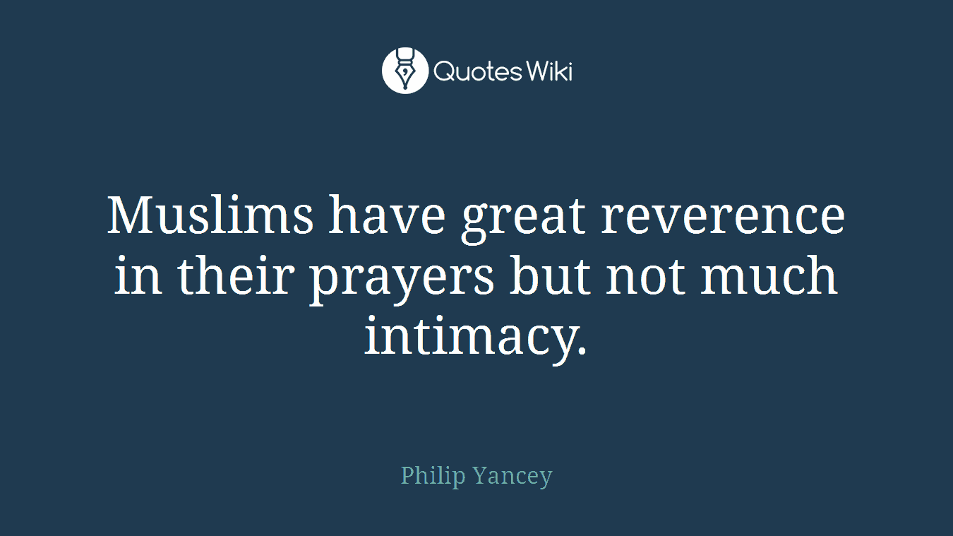 Muslims have great reverence in their prayers but not much intimacy.