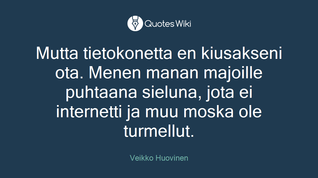 Mutta tietokonetta en kiusakseni ota. Menen manan majoille puhtaana sieluna, jota ei internetti ja muu moska ole turmellut.