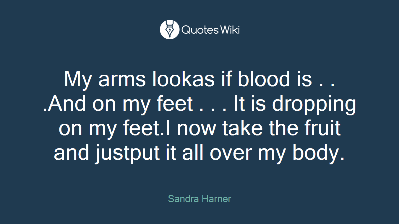 My arms lookas if blood is . . .And on my feet . . . It is dropping on my feet.I now take the fruit and justput it all over my body.