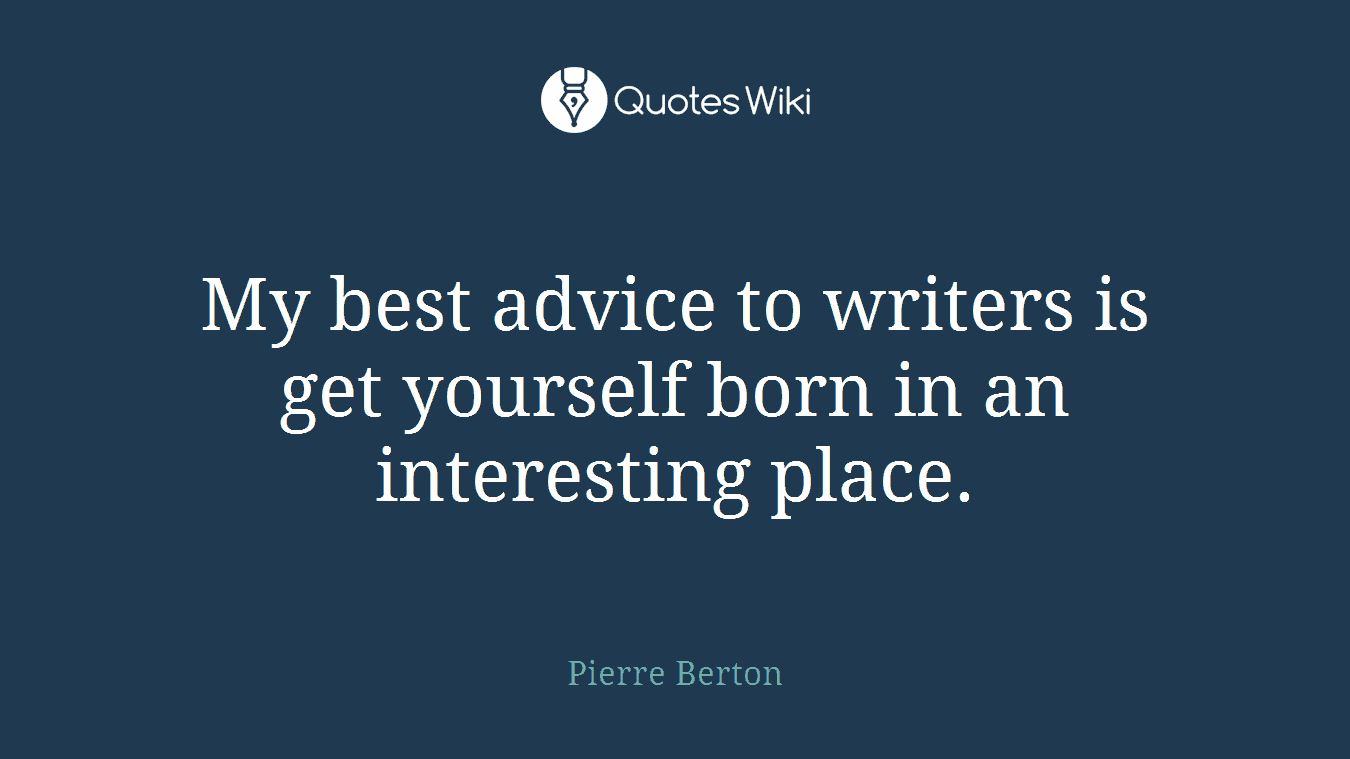 My best advice to writers is get yourself born in an interesting place.