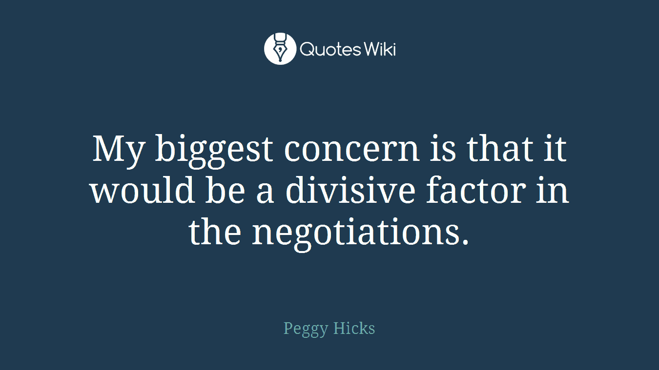 My biggest concern is that it would be a divisive factor in the negotiations.