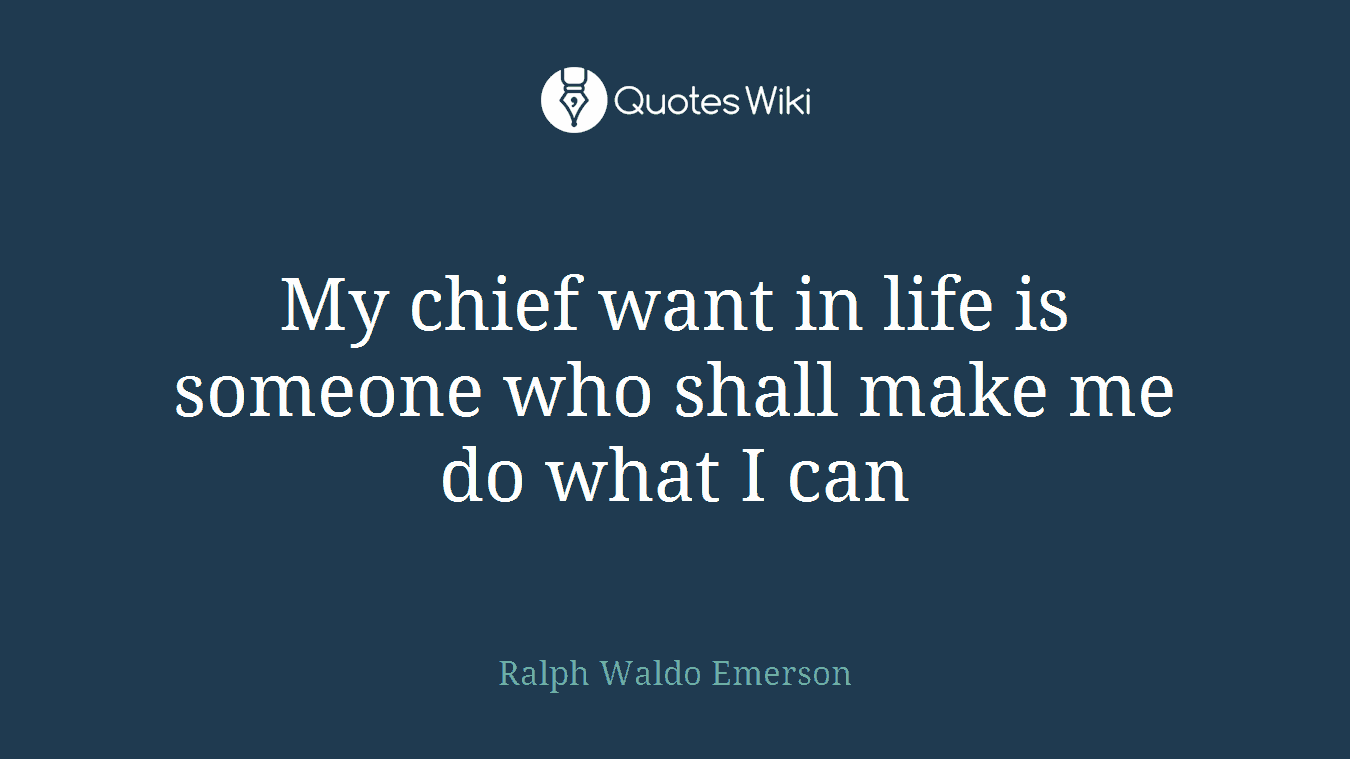My chief want in life is someone who shall make me do what I can