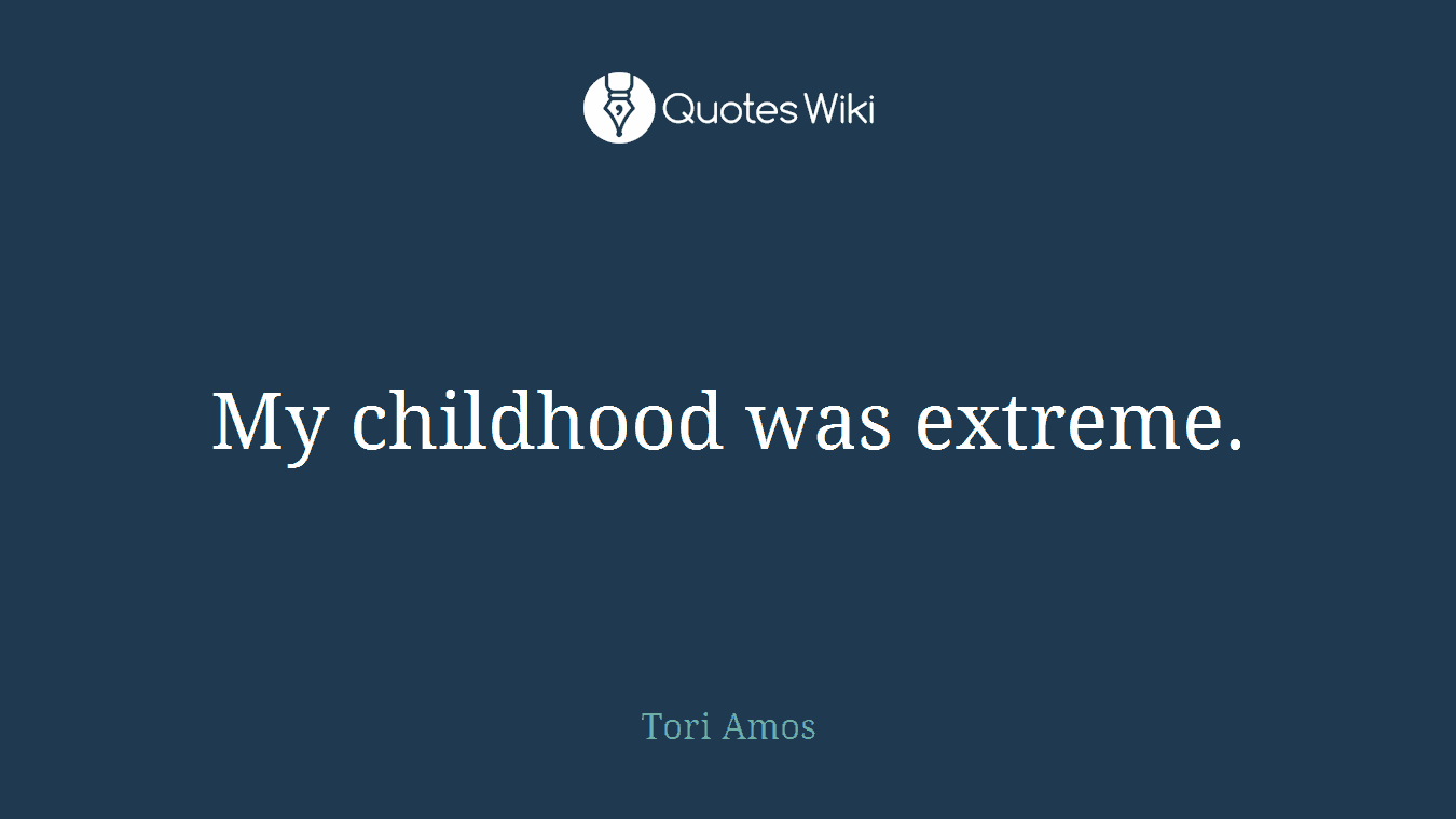 My childhood was extreme.