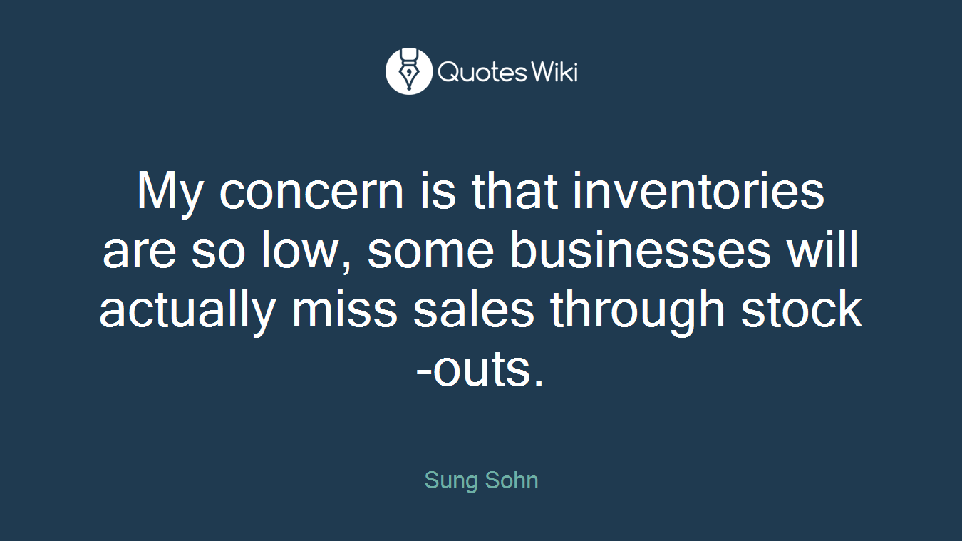 My concern is that inventories are so low, some businesses will actually miss sales through stock-outs.