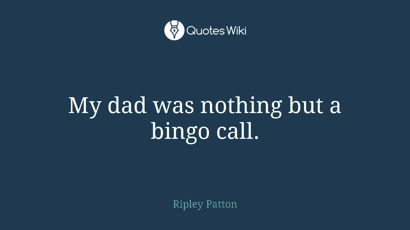 My dad was nothing but a bingo call.