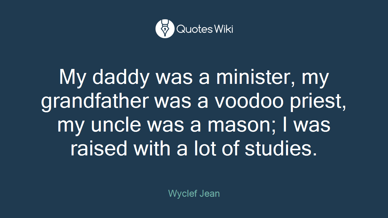 My daddy was a minister, my grandfather was a voodoo priest, my uncle was a mason; I was raised with a lot of studies.