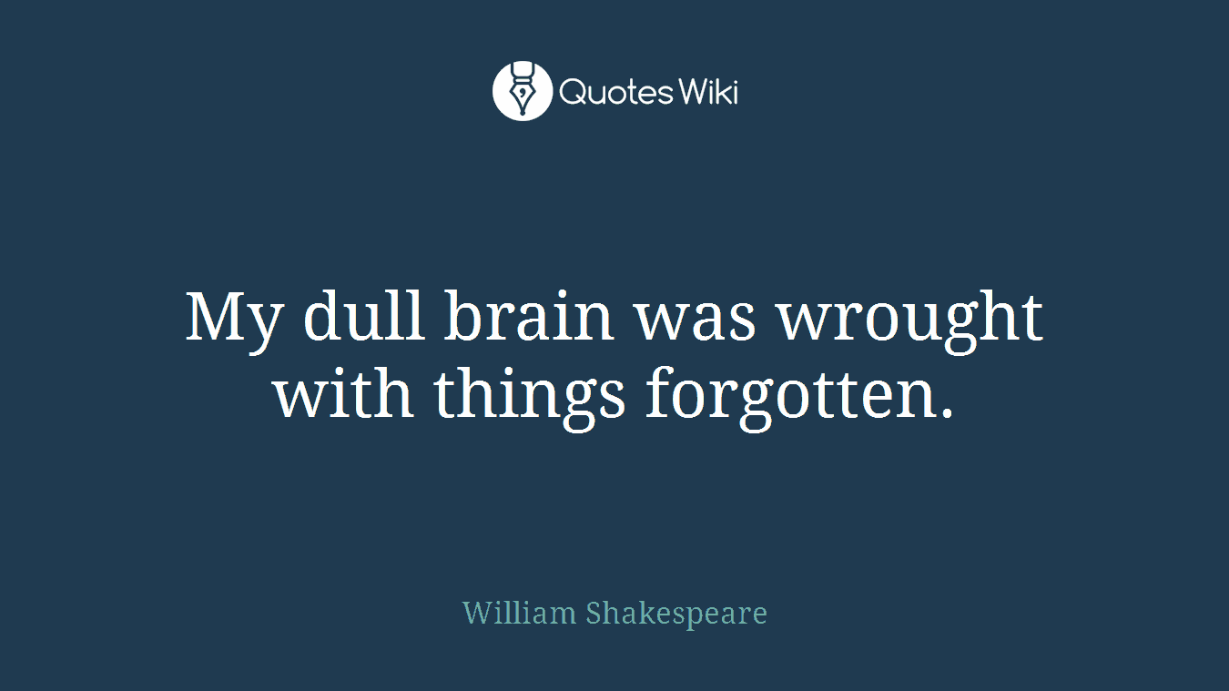 My dull brain was wrought with things forgotten.