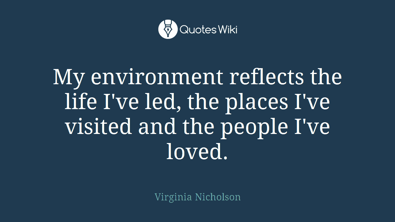My environment reflects the life I've led, the places I've visited and the people I've loved.