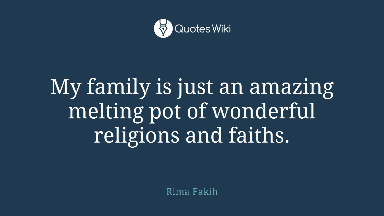 My family is just an amazing melting pot of wonderful religions and faiths.