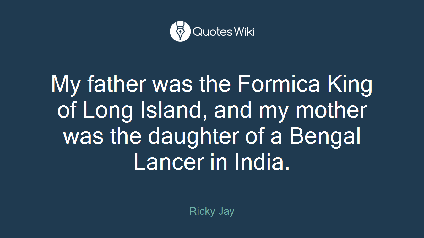 My father was the Formica King of Long Island, and my mother was the daughter of a Bengal Lancer in India.