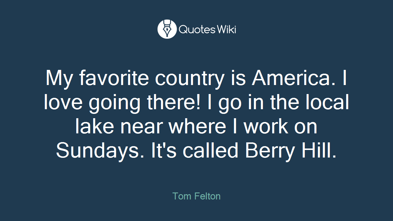 My favorite country is America. I love going there! I go in the local lake near where I work on Sundays. It's called Berry Hill.