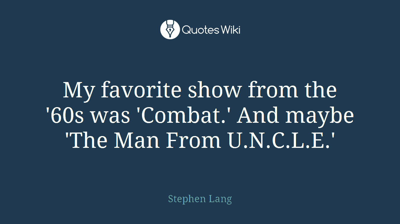 My favorite show from the '60s was 'Combat.' And maybe 'The Man From U.N.C.L.E.'